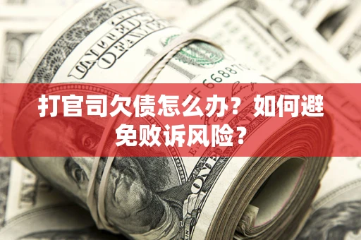 济南打官司欠债怎么办？如何避免败诉风险？