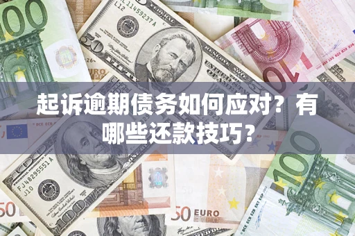 济南起诉逾期债务如何应对？有哪些还款技巧？