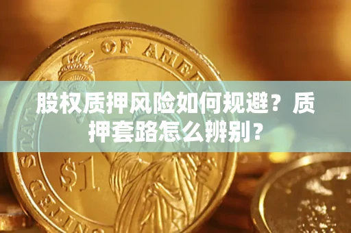 济南股权质押风险如何规避？质押套路怎么辨别？