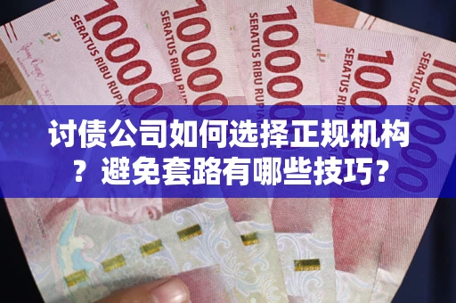 济南讨债公司如何选择正规机构？避免套路有哪些技巧？