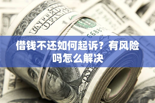 济南借钱不还如何起诉？有风险吗怎么解决