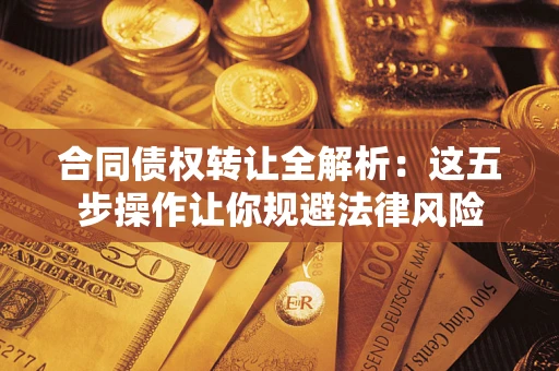 济南合同债权转让全解析：这五步操作让你规避法律风险