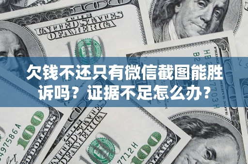 济南欠钱不还只有微信截图能胜诉吗？证据不足怎么办？