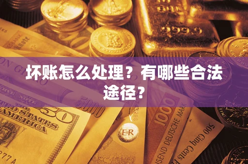济南坏账怎么处理？有哪些合法途径？