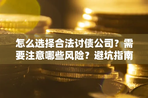 济南怎么选择合法讨债公司？需要注意哪些风险？避坑指南来了！