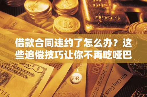 济南借款合同违约了怎么办？这些追偿技巧让你不再吃哑巴亏
