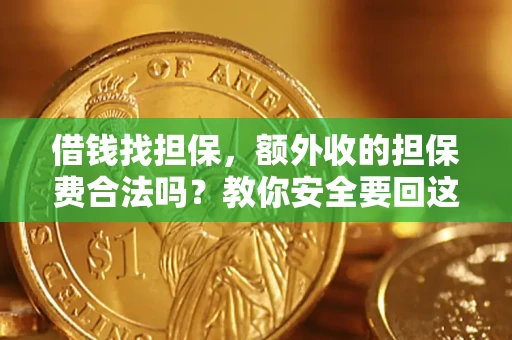 济南借钱找担保，额外收的担保费合法吗？教你安全要回这笔钱