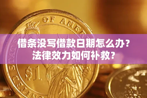 济南借条没写借款日期怎么办?法律效力如何补救? 济南借条没写借款日期怎么办?法律效力如何补救?
