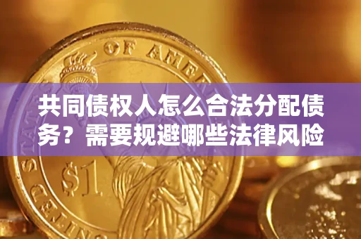 济南共同债权人怎么合法分配债务？需要规避哪些法律风险？