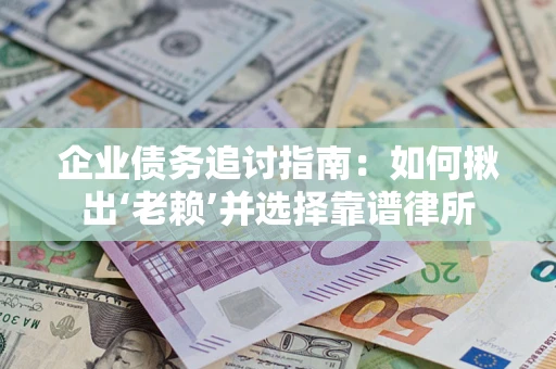 济南企业债务追讨指南：如何揪出‘老赖’并选择靠谱律所
