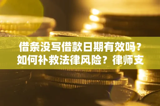 济南借条没写借款日期有效吗？如何补救法律风险？律师支招