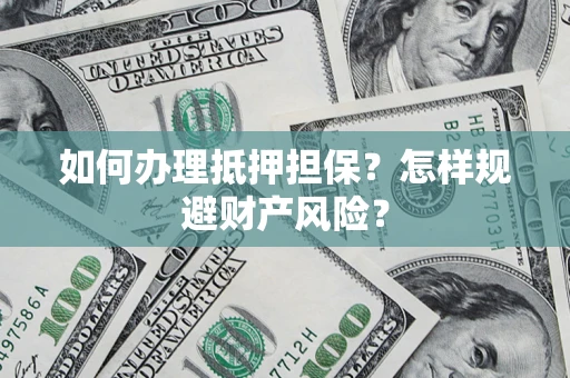济南如何办理抵押担保？怎样规避财产风险？