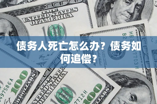济南债务人死亡怎么办？债务如何追偿？