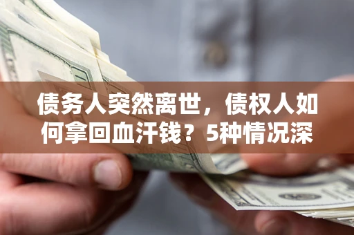 济南债务人突然离世，债权人如何拿回血汗钱？5种情况深度解析