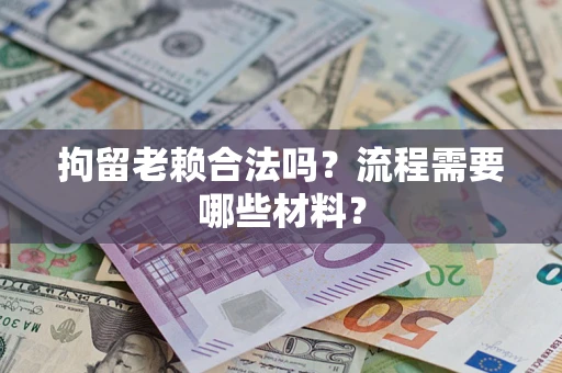 济南拘留老赖合法吗？流程需要哪些材料？