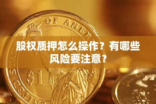 济南股权质押怎么操作？有哪些风险要注意？
