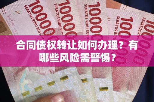 济南合同债权转让如何办理？有哪些风险需警惕？