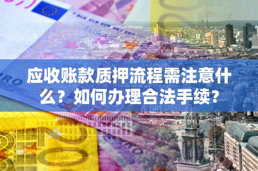 济南应收账款质押流程需注意什么？如何办理合法手续？