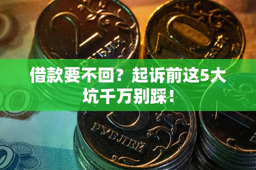 济南借款要不回？起诉前这5大坑千万别踩！