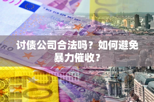 济南讨债公司合法吗？如何避免暴力催收？