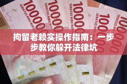 济南拘留老赖实操作指南：一步步教你躲开法律坑