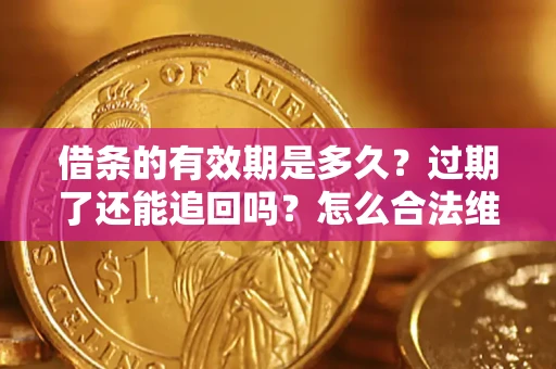 济南借条的有效期是多久？过期了还能追回吗？怎么合法维权？