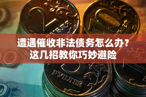 济南遭遇催收非法债务怎么办？这几招教你巧妙避险
