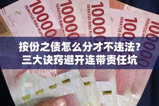 济南按份之债怎么分才不违法？三大诀窍避开连带责任坑