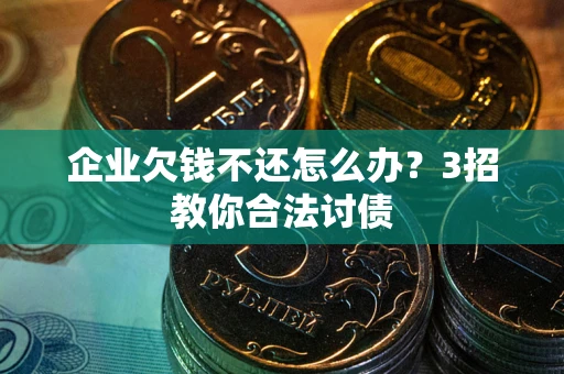 济南企业欠钱不还怎么办？3招教你合法讨债