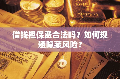 济南借钱担保费合法吗？如何规避隐藏风险？