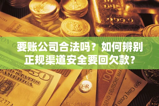济南要账公司合法吗？如何辨别正规渠道安全要回欠款？