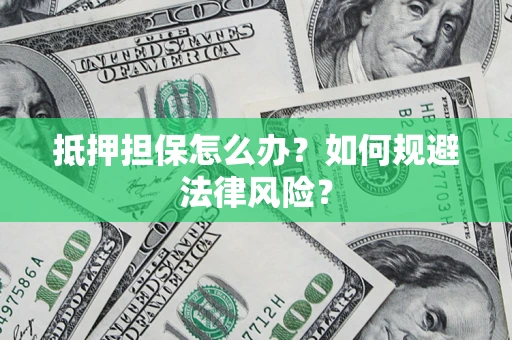 济南抵押担保怎么办？如何规避法律风险？