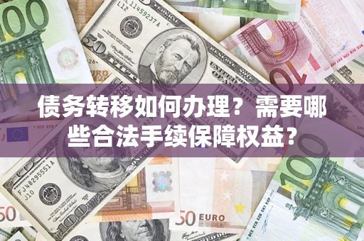 济南债务转移如何办理？需要哪些合法手续保障权益？
