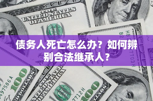 济南债务人死亡怎么办？如何辨别合法继承人？
