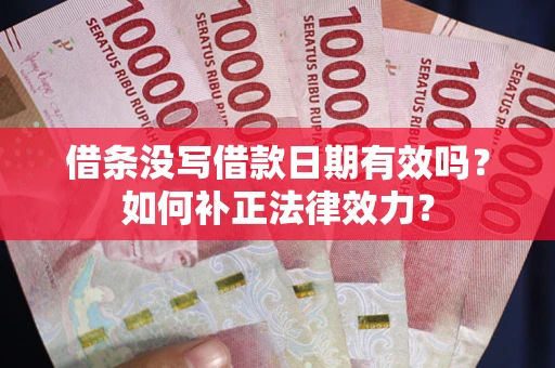 济南借条没写借款日期有效吗？如何补正法律效力？