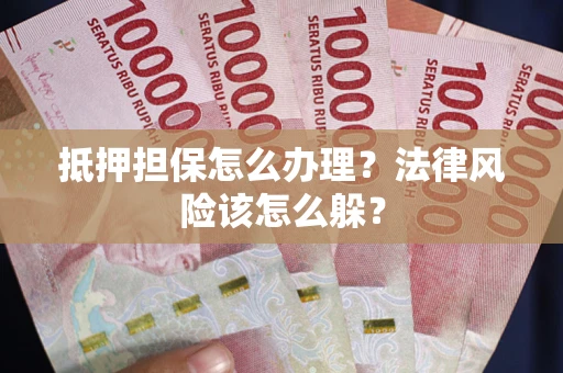 济南抵押担保怎么办理？法律风险该怎么躲？