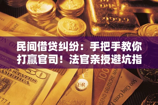 济南民间借贷纠纷：手把手教你打赢官司！法官亲授避坑指南