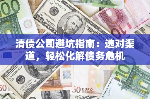 济南清债公司避坑指南：选对渠道，轻松化解债务危机