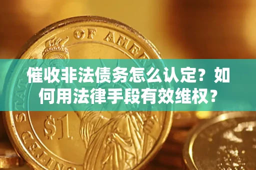 济南催收非法债务怎么认定？如何用法律手段有效维权？