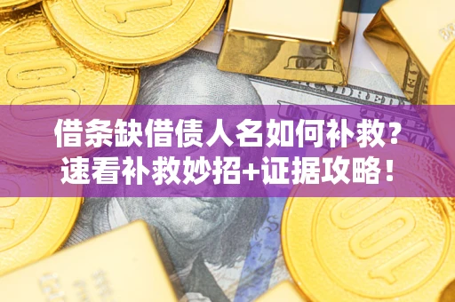 济南借条缺借债人名如何补救？速看补救妙招+证据攻略！