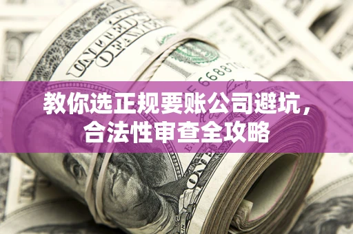 济南教你选正规要账公司避坑，合法性审查全攻略