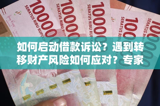 济南如何启动借款诉讼？遇到转移财产风险如何应对？专家解局支招