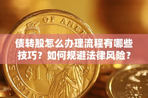 济南债转股怎么办理流程有哪些技巧？如何规避法律风险？