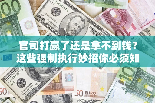 济南官司打赢了还是拿不到钱？这些强制执行妙招你必须知道
