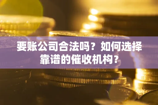 济南要账公司合法吗？如何选择靠谱的催收机构？