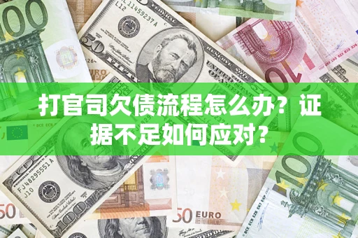 济南打官司欠债流程怎么办？证据不足如何应对？