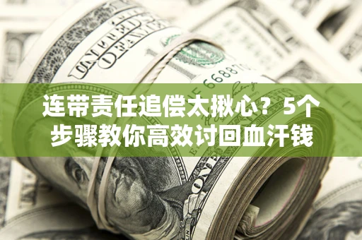 济南连带责任追偿太揪心？5个步骤教你高效讨回血汗钱