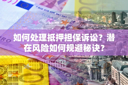 济南如何处理抵押担保诉讼？潜在风险如何规避秘诀？