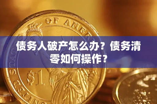 济南债务人破产怎么办？债务清零如何操作？