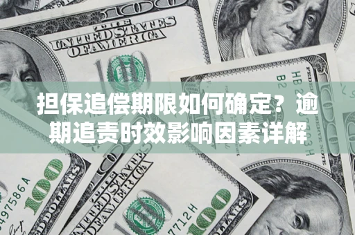 济南担保追偿期限如何确定？逾期追责时效影响因素详解
